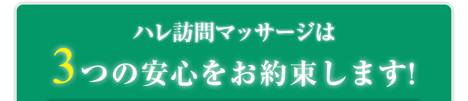 ハレ訪問マッサージ  は3つの安心をお約束します!